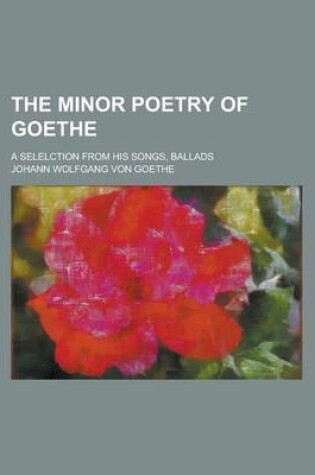 Cover of The Minor Poetry of Goethe; A Selelction from His Songs, Ballads