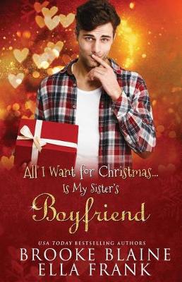 All I Want for Christmas...Is My Sister's Boyfriend by Ella Frank, Brooke Blaine