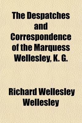 Book cover for The Despatches and Correspondence of the Marquess Wellesley, K. G.; During His Lordship's Mission to Spain as Ambassador Extraordianry to the Supreme Junta in 1809