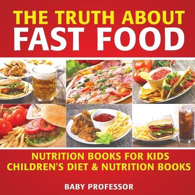 Book cover for The Truth About Fast Food - Nutrition Books for Kids Children's Diet & Nutrition Books