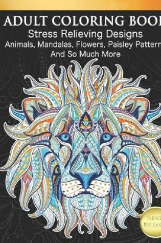 Cover of Adult Coloring Book Stress Relieving Designs Animals, Mandalas, Flowers, Paisley Patterns And So Much More