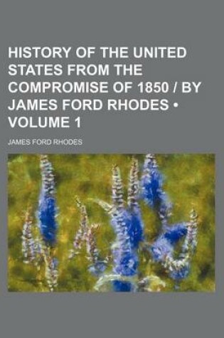 Cover of History of the United States from the Compromise of 1850 - By James Ford Rhodes (Volume 1)