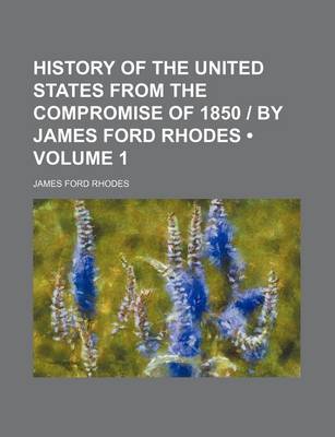 Book cover for History of the United States from the Compromise of 1850 - By James Ford Rhodes (Volume 1)