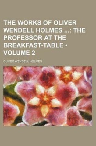 Cover of The Works of Oliver Wendell Holmes (Volume 2); The Professor at the Breakfast-Table