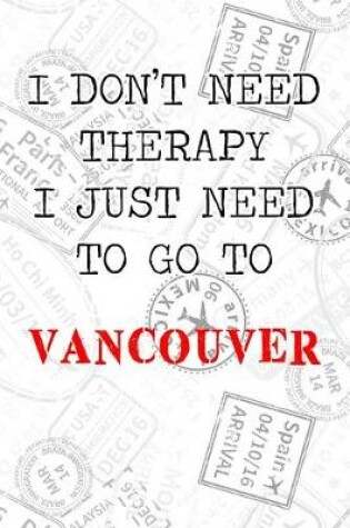 Cover of I Don't Need Therapy I Just Need To Go To Vancouver