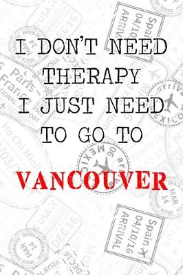 Book cover for I Don't Need Therapy I Just Need To Go To Vancouver