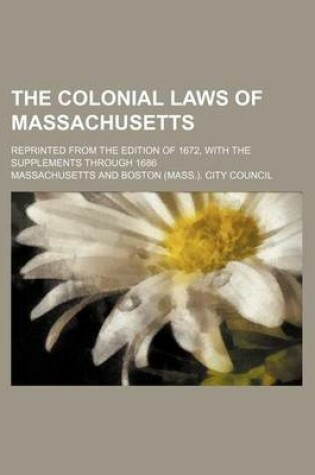 Cover of The Colonial Laws of Massachusetts; Reprinted from the Edition of 1672, with the Supplements Through 1686
