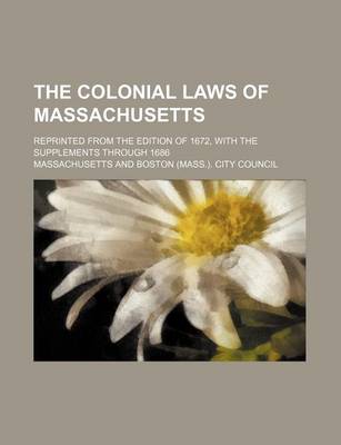 Book cover for The Colonial Laws of Massachusetts; Reprinted from the Edition of 1672, with the Supplements Through 1686