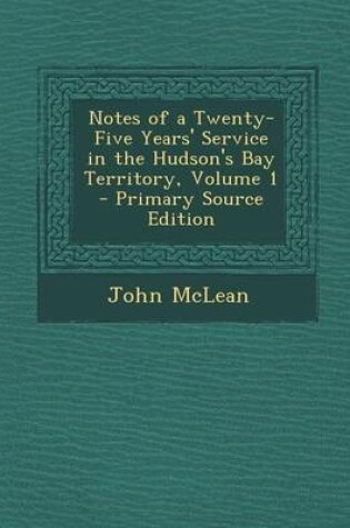 Cover of Notes of a Twenty-Five Years' Service in the Hudson's Bay Territory, Volume 1