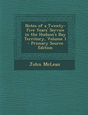 Book cover for Notes of a Twenty-Five Years' Service in the Hudson's Bay Territory, Volume 1