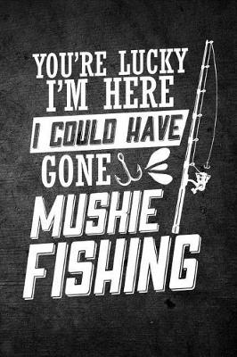 Book cover for You're Lucky I'm Here I Could Have Gone Muskie Fishing