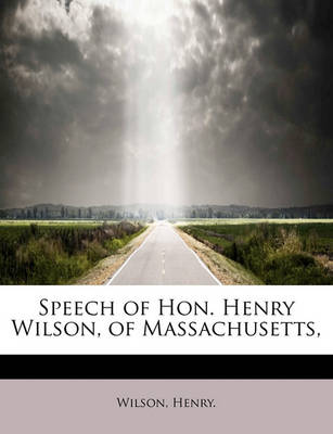 Book cover for Speech of Hon. Henry Wilson, of Massachusetts,