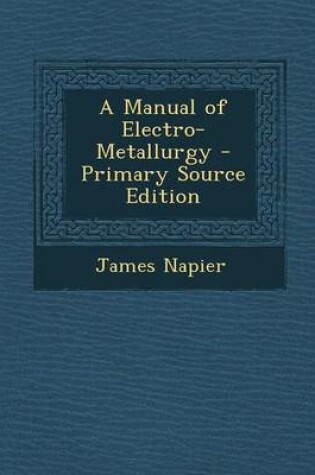 Cover of A Manual of Electro-Metallurgy - Primary Source Edition