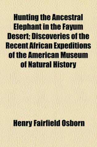 Cover of Hunting the Ancestral Elephant in the Fayum Desert; Discoveries of the Recent African Expeditions of the American Museum of Natural History