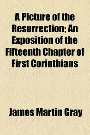 Cover of The Picture of the Resurrection, an Exposition of the Fifteenth Chapter of First Corinthians