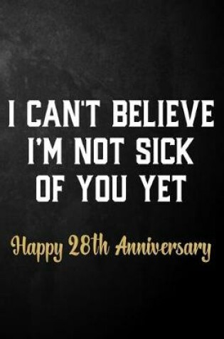 Cover of I Can't Believe I'm Not Sick Of You Yet Happy 28th Anniversary