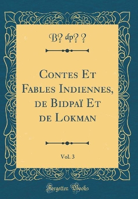 Cover of Contes Et Fables Indiennes, de Bidpaï Et de Lokman, Vol. 3 (Classic Reprint)