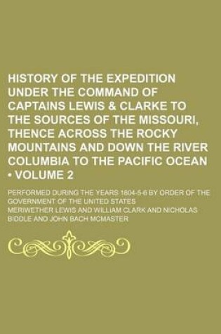 Cover of History of the Expedition Under the Command of Captains Lewis & Clarke to the Sources of the Missouri, Thence Across the Rocky Mountains and Down the River Columbia to the Pacific Ocean (Volume 2); Performed During the Years 1804-5-6 by Order of the Gover