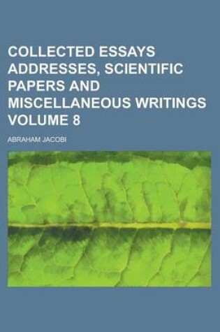 Cover of Collected Essays Addresses, Scientific Papers and Miscellaneous Writings Volume 8