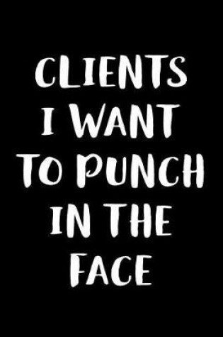 Cover of Clients I Want to Punch in the Face