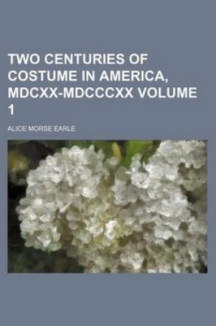 Cover of Two Centuries of Costume in America, MDCXX-MDCCCXX Volume 1