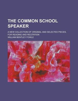 Book cover for The Common School Speaker; A New Collection of Original and Selected Pieces, for Reading and Recitation