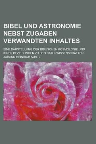 Cover of Bibel Und Astronomie Nebst Zugaben Verwandten Inhaltes; Eine Darstellung Der Biblischen Kosmologie Und Ihrer Beziehungen Zu Den Naturwissenschaften