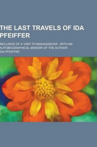 Cover of The Last Travels of Ida Pfeiffer; Inclusive of a Visit to Madagascar
