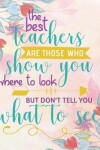 Book cover for The Best Teachers Are Those Who Show You Where to Look But Don't Tell You What to See