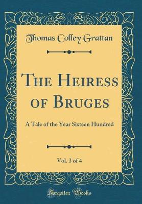 Book cover for The Heiress of Bruges, Vol. 3 of 4: A Tale of the Year Sixteen Hundred (Classic Reprint)