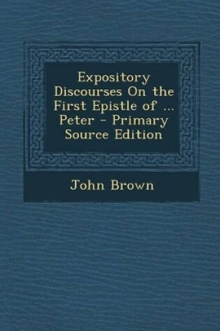 Cover of Expository Discourses on the First Epistle of ... Peter - Primary Source Edition