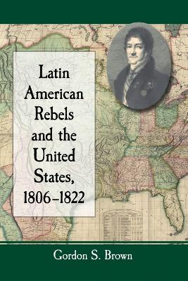 Book cover for Latin American Rebels and the United States, 1806-1822