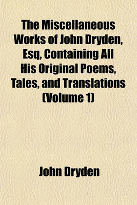 Book cover for The Miscellaneous Works of John Dryden, Esq, Containing All His Original Poems, Tales, and Translations (Volume 1)