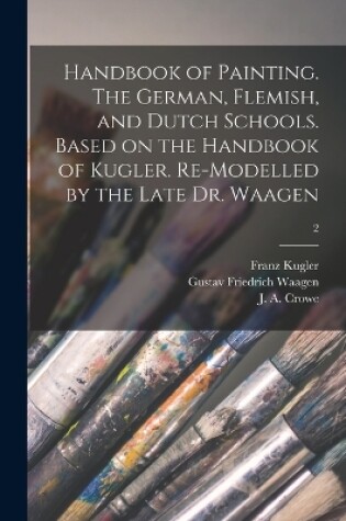 Cover of Handbook of Painting. The German, Flemish, and Dutch Schools. Based on the Handbook of Kugler. Re-modelled by the Late Dr. Waagen; 2