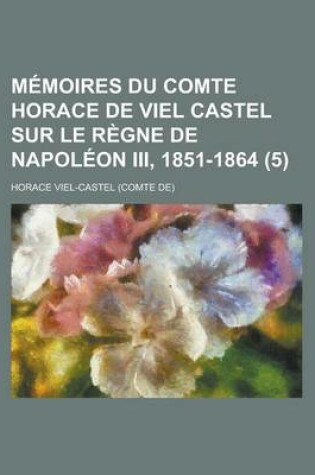 Cover of Memoires Du Comte Horace de Viel Castel Sur Le Regne de Napoleon III, 1851-1864 (5)