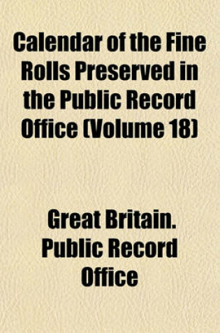 Cover of Calendar of the Fine Rolls Preserved in the Public Record Office (Volume 18)