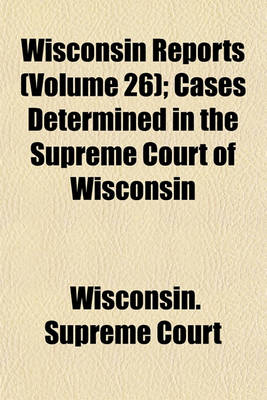 Book cover for Wisconsin Reports (Volume 26); Cases Determined in the Supreme Court of Wisconsin