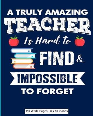 Book cover for A Truly Amazing Teacher is Hard to Find and Impossible to Forget 110 White Pages 8x10 inches