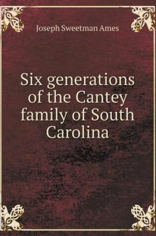 Cover of Six generations of the Cantey family of South Carolina