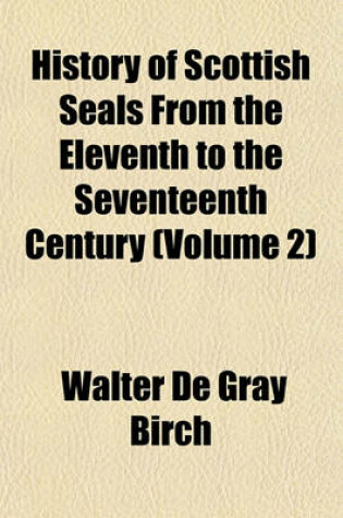 Cover of History of Scottish Seals from the Eleventh to the Seventeenth Century (Volume 2)