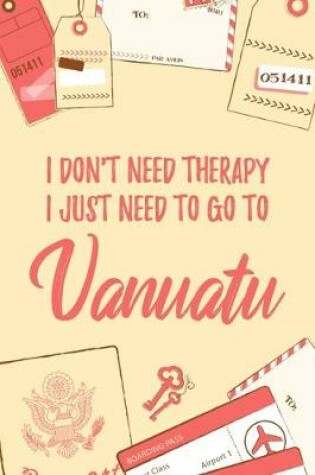 Cover of I Don't Need Therapy I Just Need To Go To Vanuatu