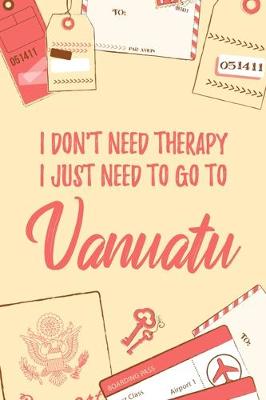 Book cover for I Don't Need Therapy I Just Need To Go To Vanuatu