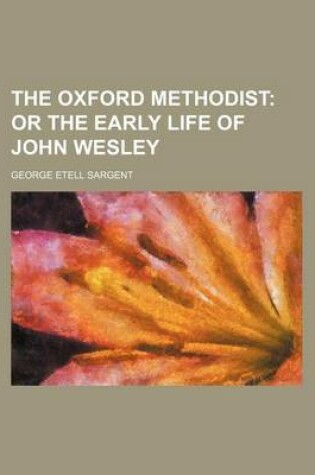 Cover of The Oxford Methodist; Or the Early Life of John Wesley