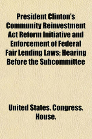 Cover of President Clinton's Community Reinvestment ACT Reform Initiative and Enforcement of Federal Fair Lending Laws; Hearing Before the Subcommittee