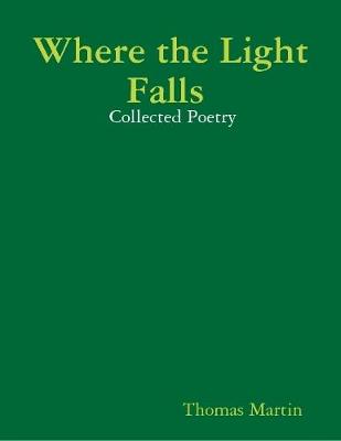 Book cover for Where the Light Falls :  Collected Poetry