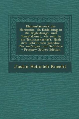 Cover of Elementarwerk Der Harmonie, ALS Einleitung in Die Begleitungs- Und Tonsetzkunst, Wie Auch in Die Tonwissenschaft, Nach Drei Lehrkursen Geordne, Fur Anfanger Und Geubtere