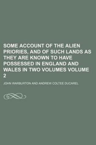 Cover of Some Account of the Alien Priories, and of Such Lands as They Are Known to Have Possessed in England and Wales in Two Volumes Volume 2