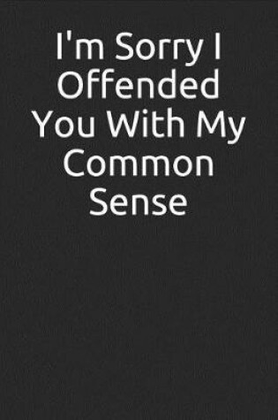 Cover of I'm Sorry I Offended You with My Common Sense