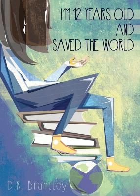 Book cover for I'm 12 Years Old And I Saved The World
