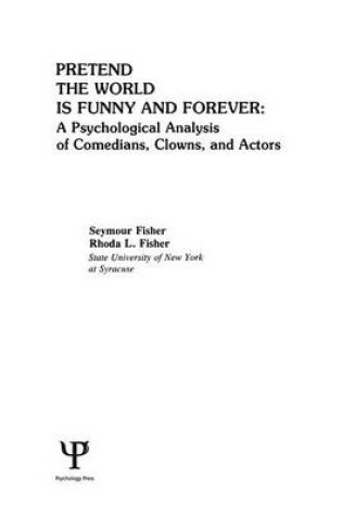 Cover of Pretend the World Is Funny and Forever: A Psychological Analysis of Comedians, Clowns, and Actors